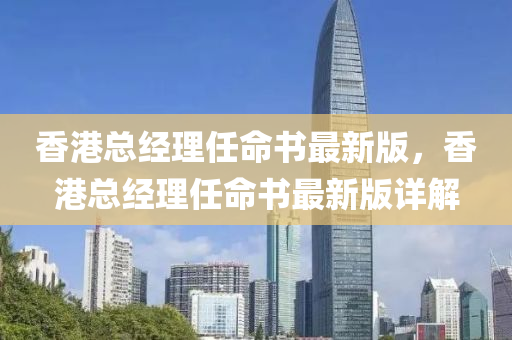 香港总经理任命书最新版，香港总经理任命书最新版详解