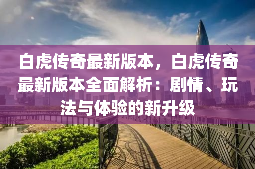 白虎传奇最新版本，白虎传奇最新版本全面解析：剧情、玩法与体验的新升级