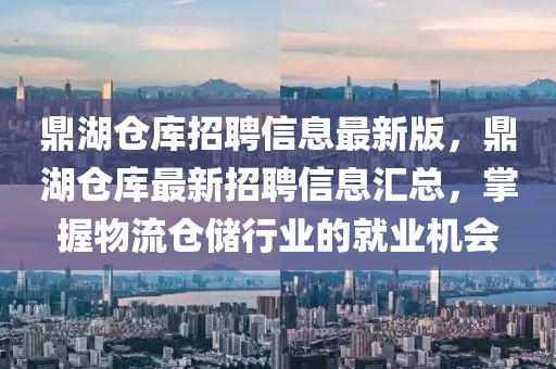 鼎湖仓库招聘信息最新版，鼎湖仓库最新招聘信息汇总，掌握物流仓储行业的就业机会