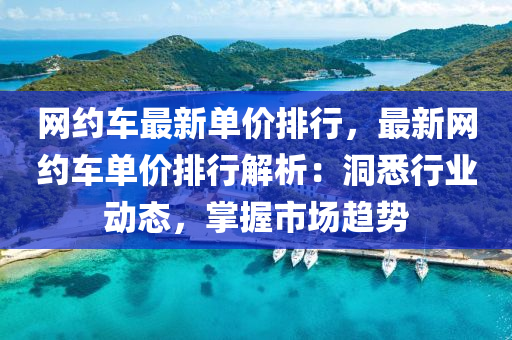 网约车最新单价排行，最新网约车单价排行解析：洞悉行业动态，掌握市场趋势