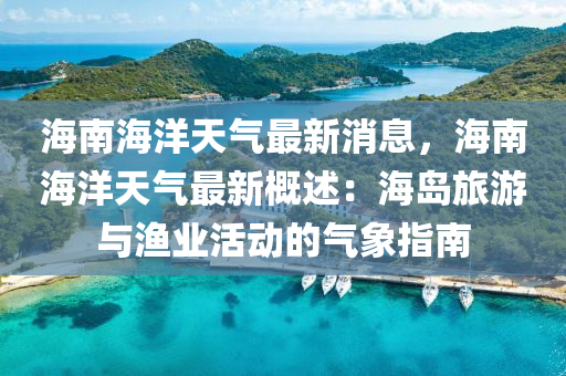 海南海洋天气最新消息，海南海洋天气最新概述：海岛旅游与渔业活动的气象指南
