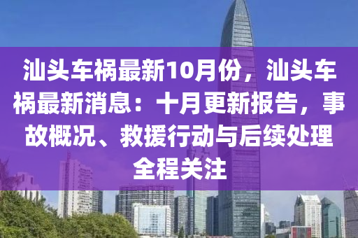 汕头车祸最新10月份，汕头车祸最新消息：十月更新报告，事故概况、救援行动与后续处理全程关注