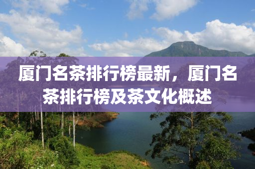 厦门名茶排行榜最新，厦门名茶排行榜及茶文化概述