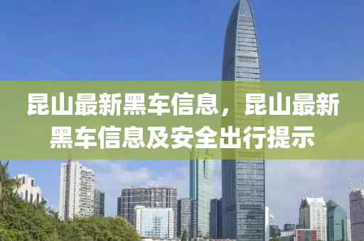 昆山最新黑车信息，昆山最新黑车信息及安全出行提示