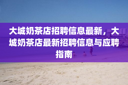 大城奶茶店招聘信息最新，大城奶茶店最新招聘信息与应聘指南