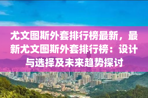 尤文图斯外套排行榜最新，最新尤文图斯外套排行榜：设计与选择及未来趋势探讨