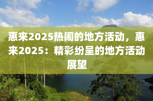 惠来2025热闹的地方活动，惠来2025：精彩纷呈的地方活动展望