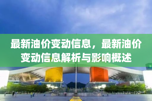 最新油价变动信息，最新油价变动信息解析与影响概述