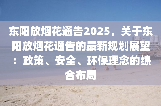 东阳放烟花通告2025，关于东阳放烟花通告的最新规划展望：政策、安全、环保理念的综合布局