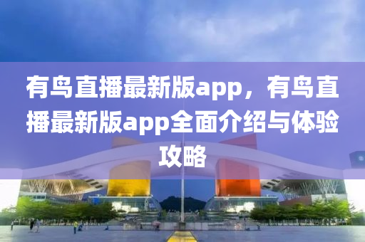 有鸟直播最新版app，有鸟直播最新版app全面介绍与体验攻略