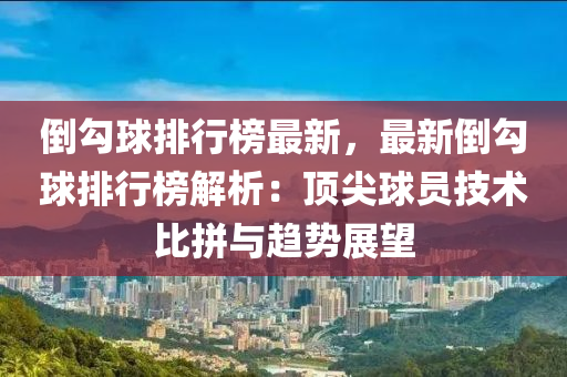 倒勾球排行榜最新，最新倒勾球排行榜解析：顶尖球员技术比拼与趋势展望