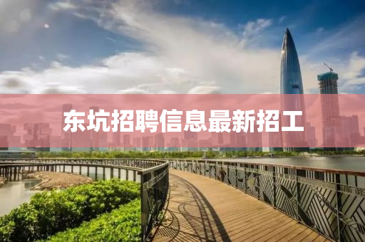 东坑招聘信息最新招工