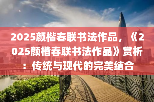 2025颜楷春联书法作品，《2025颜楷春联书法作品》赏析：传统与现代的完美结合