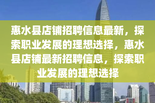 惠水县店铺招聘信息最新，探索职业发展的理想选择，惠水县店铺最新招聘信息，探索职业发展的理想选择