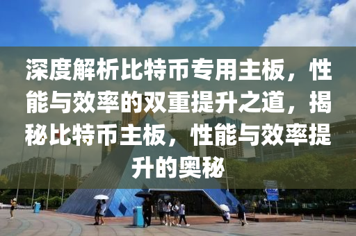 深度解析比特币专用主板，性能与效率的双重提升之道，揭秘比特币主板，性能与效率提升的奥秘