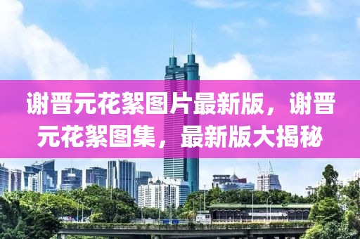 谢晋元花絮图片最新版，谢晋元花絮图集，最新版大揭秘
