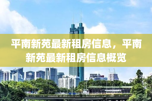平南新苑最新租房信息，平南新苑最新租房信息概览