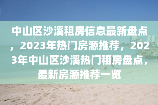 中山区沙溪租房信息最新盘点，2023年热门房源推荐，2023年中山区沙溪热门租房盘点，最新房源推荐一览