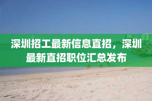 深圳招工最新信息直招，深圳最新直招职位汇总发布