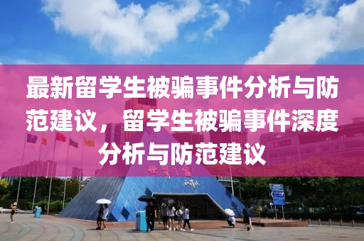 最新留学生被骗事件分析与防范建议，留学生被骗事件深度分析与防范建议