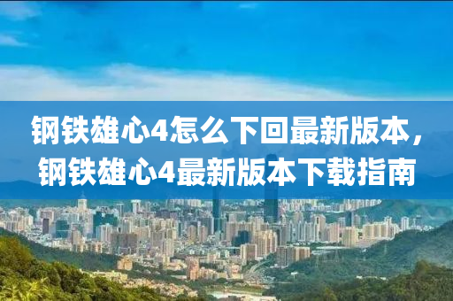 钢铁雄心4怎么下回最新版本，钢铁雄心4最新版本下载指南