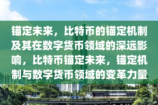 锚定未来，比特币的锚定机制及其在数字货币领域的深远影响，比特币锚定未来，锚定机制与数字货币领域的变革力量