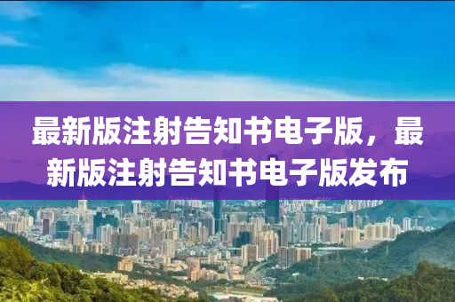 最新版注射告知书电子版，最新版注射告知书电子版发布