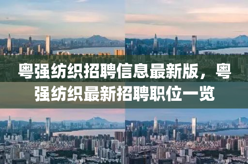 粤强纺织招聘信息最新版，粤强纺织最新招聘职位一览
