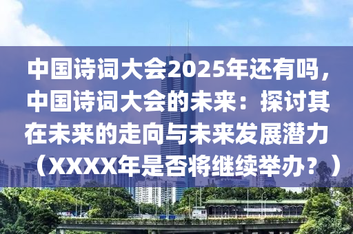 中国诗词大会2025年还有吗，中国诗词大会的未来：探讨其在未来的走向与未来发展潜力（XXXX年是否将继续举办？）