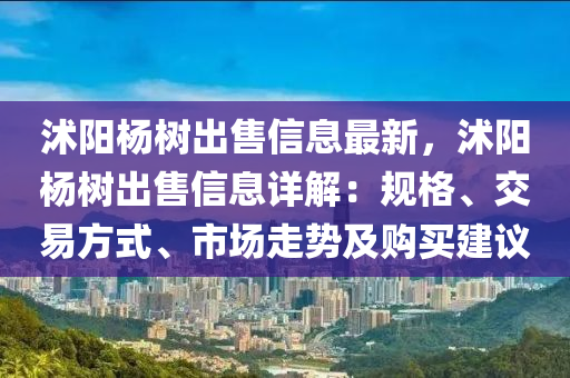 沭阳杨树出售信息最新，沭阳杨树出售信息详解：规格、交易方式、市场走势及购买建议