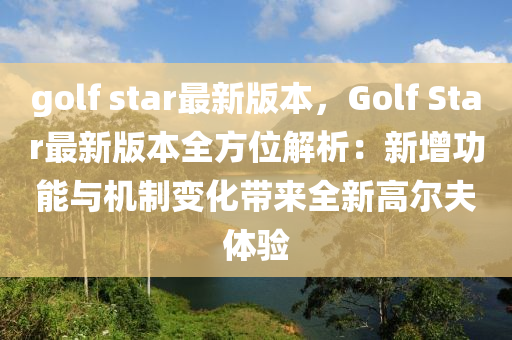 golf star最新版本，Golf Star最新版本全方位解析：新增功能与机制变化带来全新高尔夫体验