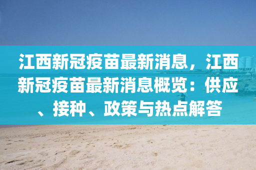 江西新冠疫苗最新消息，江西新冠疫苗最新消息概览：供应、接种、政策与热点解答