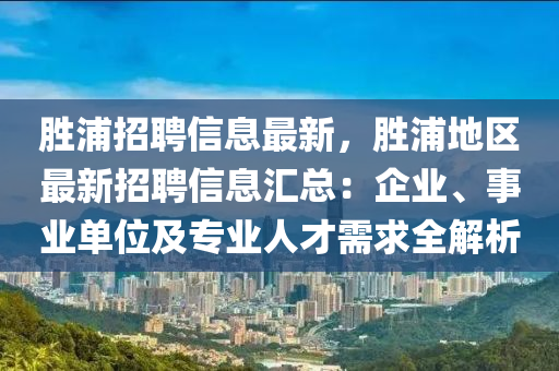 胜浦招聘信息最新，胜浦地区最新招聘信息汇总：企业、事业单位及专业人才需求全解析