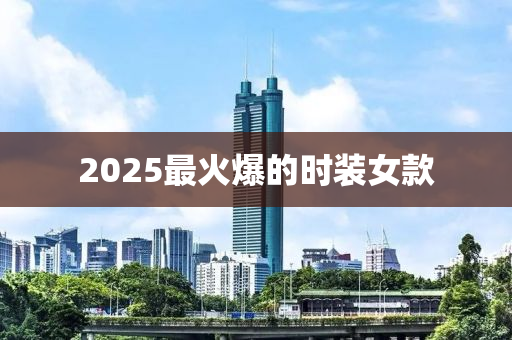 2025最火爆的时装女款