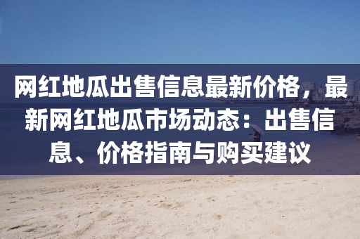 网红地瓜出售信息最新价格，最新网红地瓜市场动态：出售信息、价格指南与购买建议