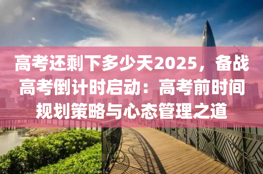 高考还剩下多少天2025，备战高考倒计时启动：高考前时间规划策略与心态管理之道
