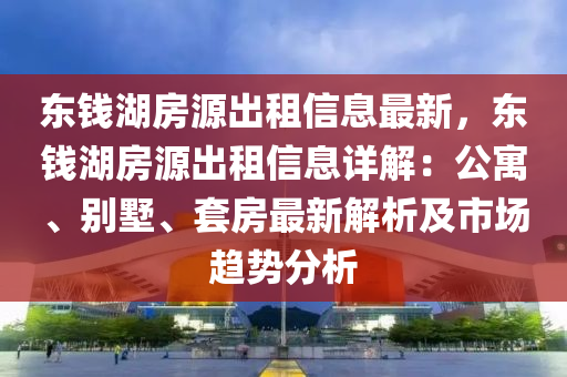 东钱湖房源出租信息最新，东钱湖房源出租信息详解：公寓、别墅、套房最新解析及市场趋势分析