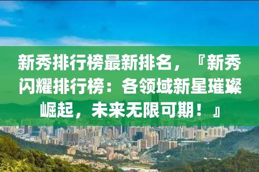 新秀排行榜最新排名，『新秀闪耀排行榜：各领域新星璀璨崛起，未来无限可期！』