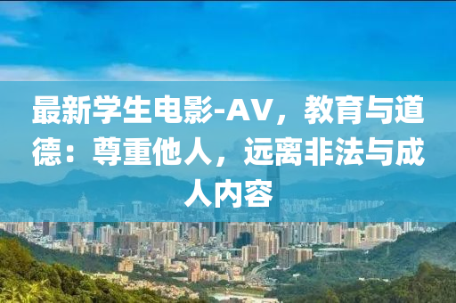 最新学生电影-AV，教育与道德：尊重他人，远离非法与成人内容