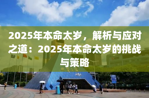2025年本命太岁，解析与应对之道：2025年本命太岁的挑战与策略