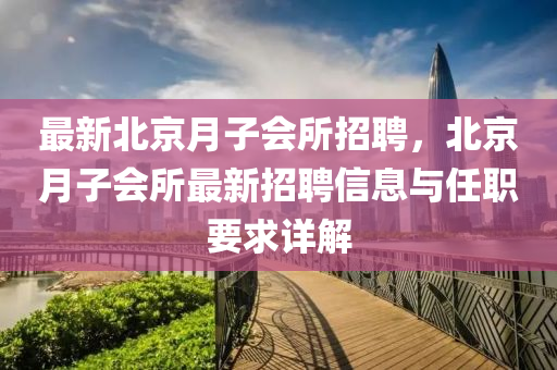 最新北京月子会所招聘，北京月子会所最新招聘信息与任职要求详解