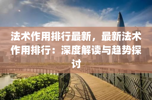法术作用排行最新，最新法术作用排行：深度解读与趋势探讨