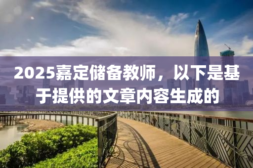 2025嘉定储备教师，以下是基于提供的文章内容生成的