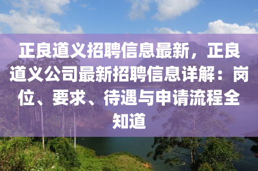正良道义招聘信息最新，正良道义公司最新招聘信息详解：岗位、要求、待遇与申请流程全知道