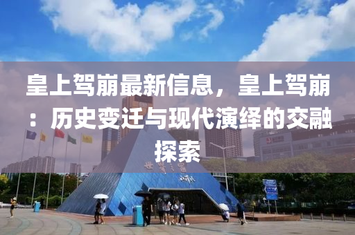 皇上驾崩最新信息，皇上驾崩：历史变迁与现代演绎的交融探索