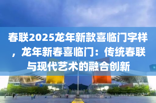 春联2025龙年新款喜临门字样，龙年新春喜临门：传统春联与现代艺术的融合创新