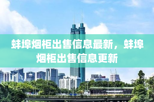 蚌埠烟柜出售信息最新，蚌埠烟柜出售信息更新