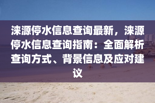 涞源停水信息查询最新，涞源停水信息查询指南：全面解析查询方式、背景信息及应对建议