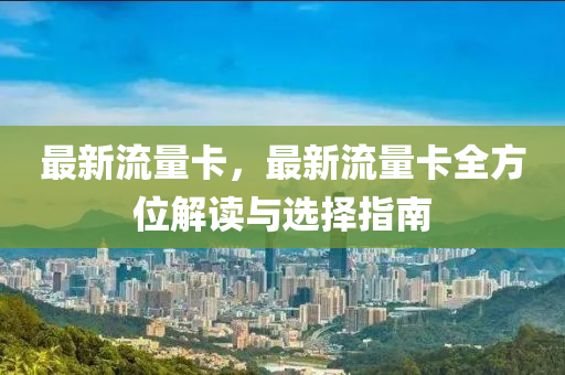 最新流量卡，最新流量卡全方位解读与选择指南