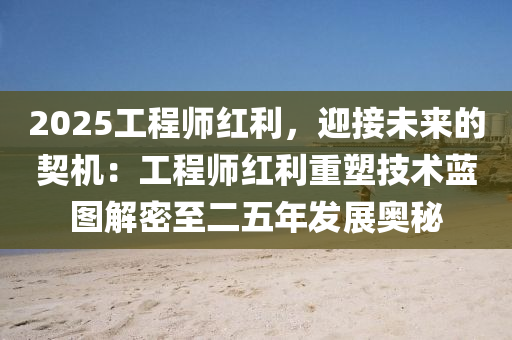 2025工程师红利，迎接未来的契机：工程师红利重塑技术蓝图解密至二五年发展奥秘